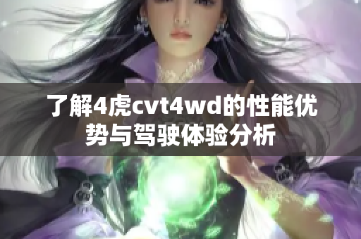 了解4虎cvt4wd的性能优势与驾驶体验分析