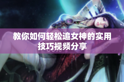 教你如何轻松追女神的实用技巧视频分享