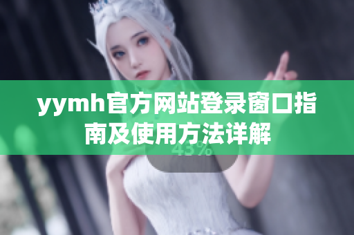 yymh官方网站登录窗口指南及使用方法详解
