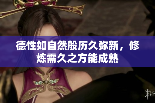 德性如自然般历久弥新，修炼需久之方能成熟