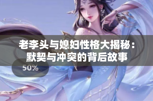 老李头与媳妇性格大揭秘：默契与冲突的背后故事