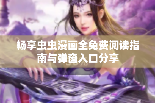 畅享虫虫漫画全免费阅读指南与弹窗入口分享