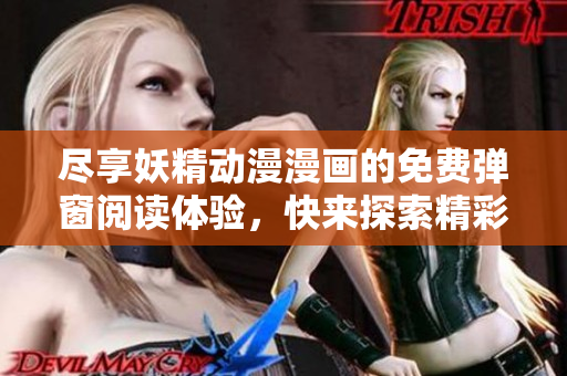 尽享妖精动漫漫画的免费弹窗阅读体验，快来探索精彩内容！