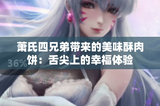 萧氏四兄弟带来的美味酥肉饼：舌尖上的幸福体验