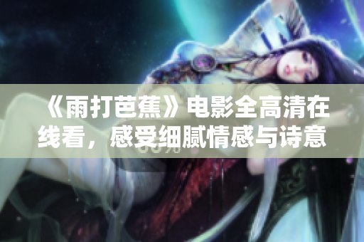 《雨打芭蕉》电影全高清在线看，感受细腻情感与诗意美景