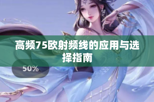 高频75欧射频线的应用与选择指南