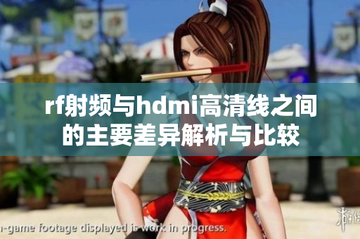 rf射频与hdmi高清线之间的主要差异解析与比较