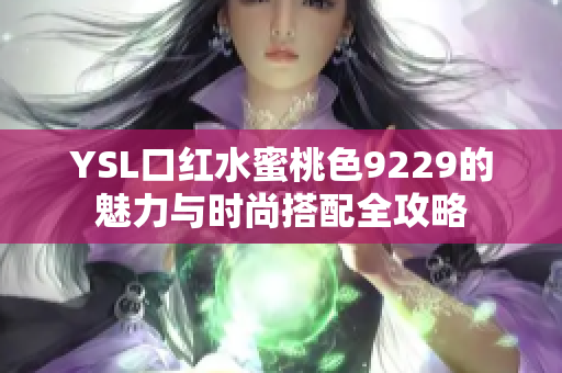 YSL口红水蜜桃色9229的魅力与时尚搭配全攻略