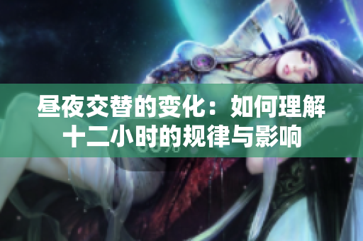 昼夜交替的变化：如何理解十二小时的规律与影响