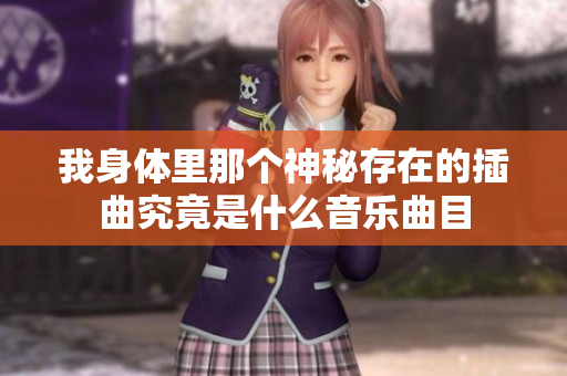 我身体里那个神秘存在的插曲究竟是什么音乐曲目