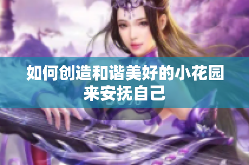 如何创造和谐美好的小花园来安抚自己