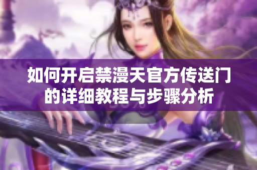 如何开启禁漫天官方传送门的详细教程与步骤分析