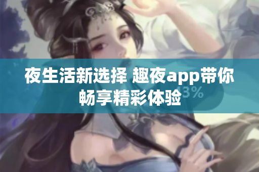 夜生活新选择 趣夜app带你畅享精彩体验