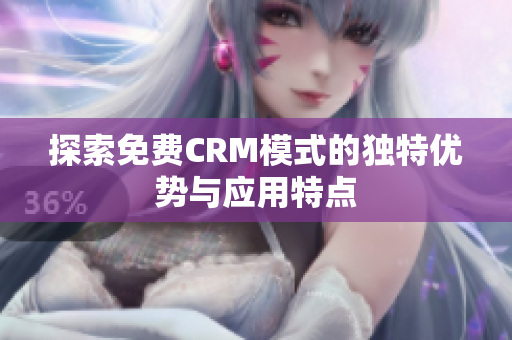 探索免费CRM模式的独特优势与应用特点