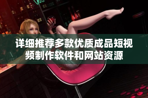 详细推荐多款优质成品短视频制作软件和网站资源