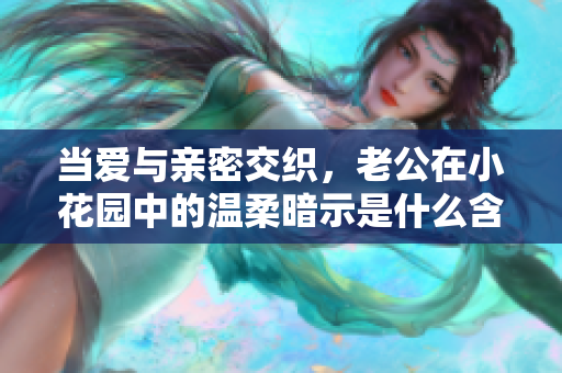 当爱与亲密交织，老公在小花园中的温柔暗示是什么含义