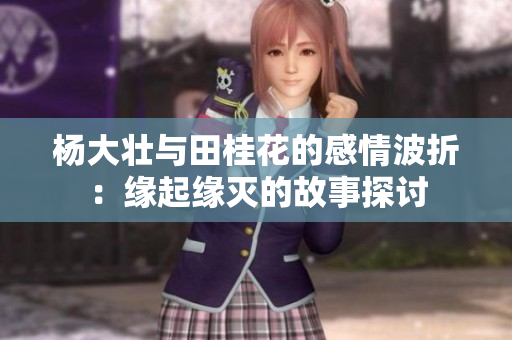杨大壮与田桂花的感情波折：缘起缘灭的故事探讨
