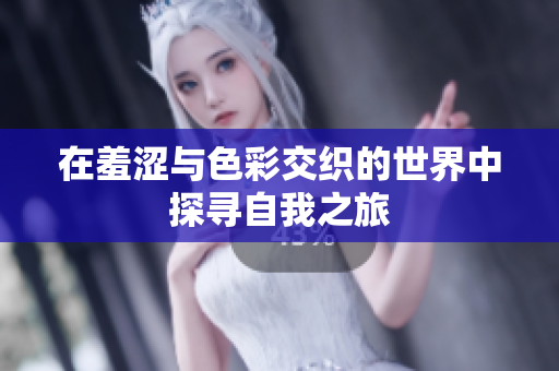 在羞涩与色彩交织的世界中探寻自我之旅