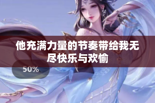 他充满力量的节奏带给我无尽快乐与欢愉