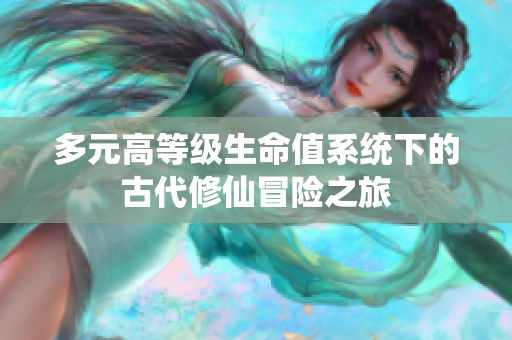 多元高等级生命值系统下的古代修仙冒险之旅