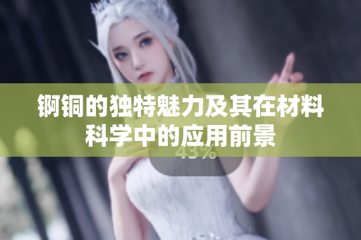 锕铜的独特魅力及其在材料科学中的应用前景