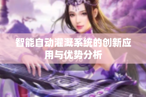 智能自动灌溉系统的创新应用与优势分析