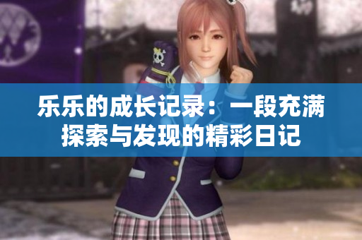 乐乐的成长记录：一段充满探索与发现的精彩日记