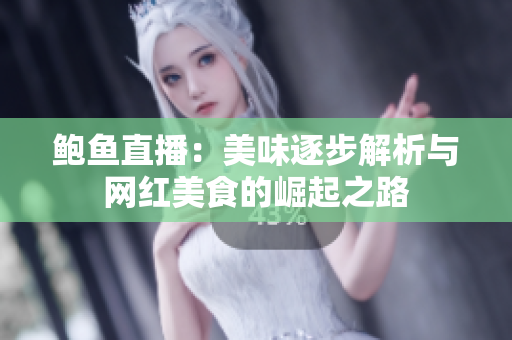 鲍鱼直播：美味逐步解析与网红美食的崛起之路