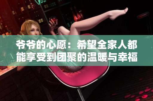 爷爷的心愿：希望全家人都能享受到团聚的温暖与幸福