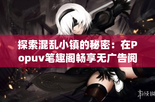 探索混乱小镇的秘密：在Popuv笔趣阁畅享无广告阅读体验