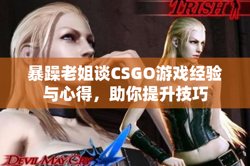 暴躁老姐谈CSGO游戏经验与心得，助你提升技巧
