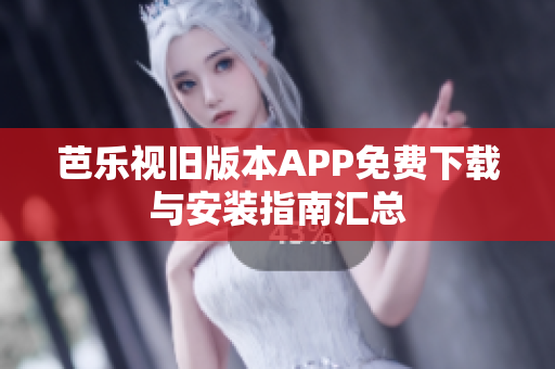 芭乐视旧版本APP免费下载与安装指南汇总