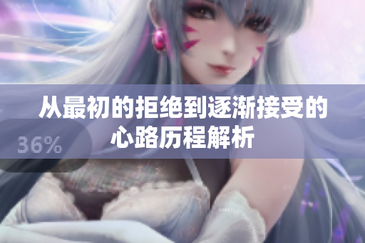 从最初的拒绝到逐渐接受的心路历程解析