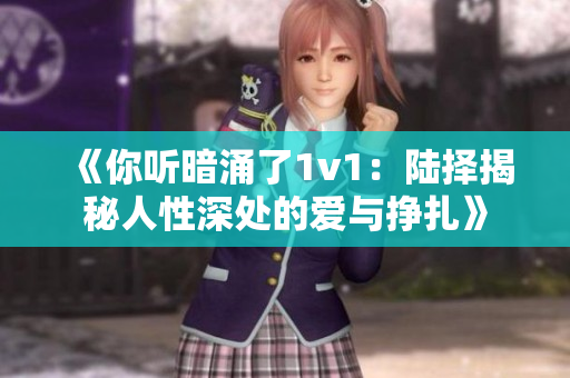 《你听暗涌了1v1：陆择揭秘人性深处的爱与挣扎》