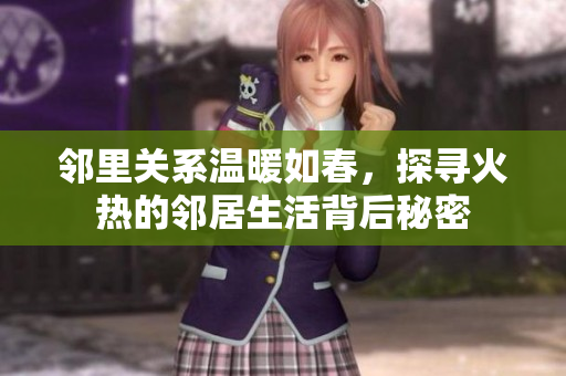 邻里关系温暖如春，探寻火热的邻居生活背后秘密