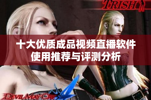 十大优质成品视频直播软件使用推荐与评测分析