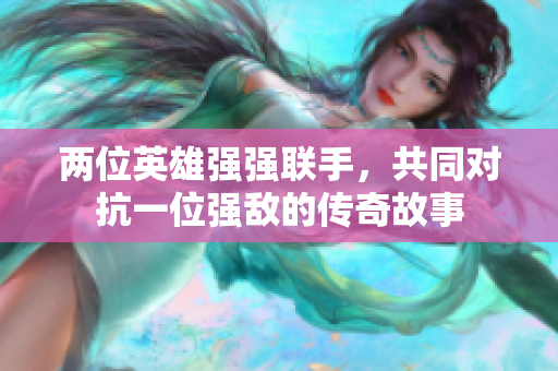 两位英雄强强联手，共同对抗一位强敌的传奇故事