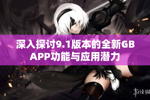 深入探讨9.1版本的全新GBAPP功能与应用潜力