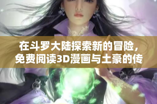 在斗罗大陆探索新的冒险，免费阅读3D漫画与土豪的传奇故事