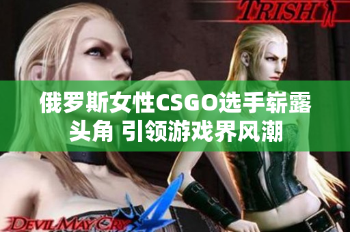 俄罗斯女性CSGO选手崭露头角 引领游戏界风潮