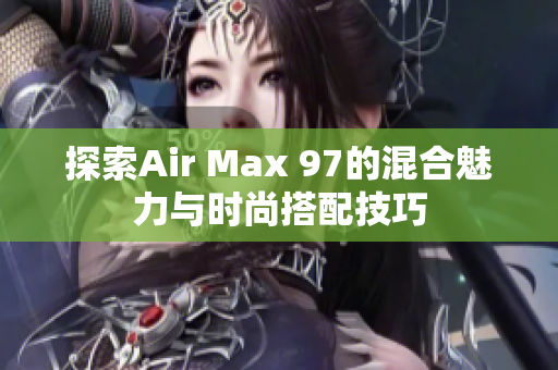 探索Air Max 97的混合魅力与时尚搭配技巧