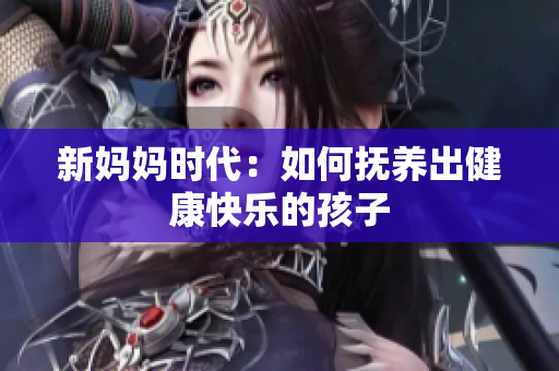 新妈妈时代：如何抚养出健康快乐的孩子