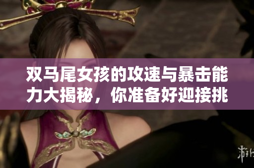 双马尾女孩的攻速与暴击能力大揭秘，你准备好迎接挑战了吗