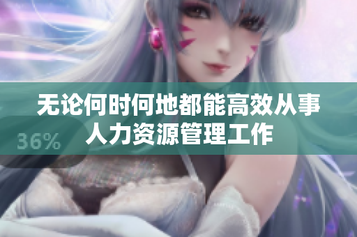 无论何时何地都能高效从事人力资源管理工作