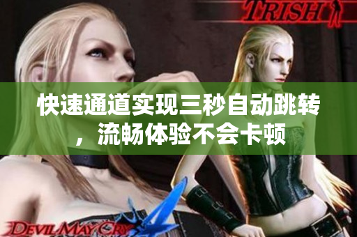 快速通道实现三秒自动跳转，流畅体验不会卡顿