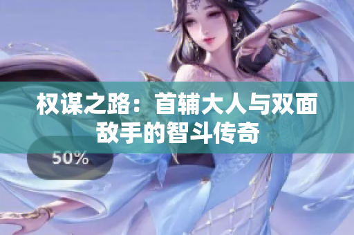 权谋之路：首辅大人与双面敌手的智斗传奇