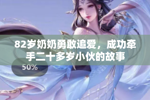 82岁奶奶勇敢追爱，成功牵手二十多岁小伙的故事