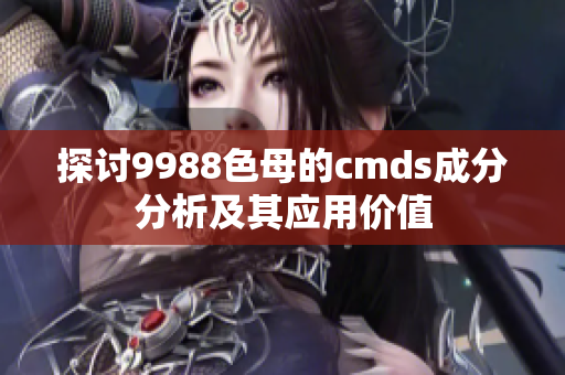 探讨9988色母的cmds成分分析及其应用价值