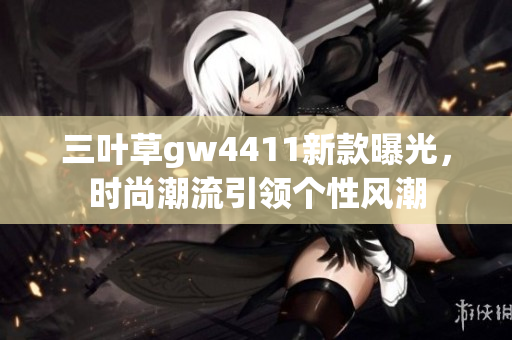 三叶草gw4411新款曝光，时尚潮流引领个性风潮
