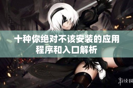 十种你绝对不该安装的应用程序和入口解析